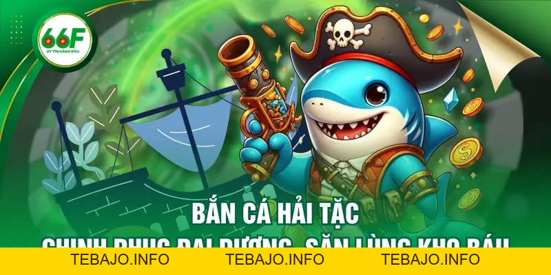 Bắn Cá Hải Tặc - Chinh Phục Đại Dương, Săn Lùng Kho Báu - TEBAJO