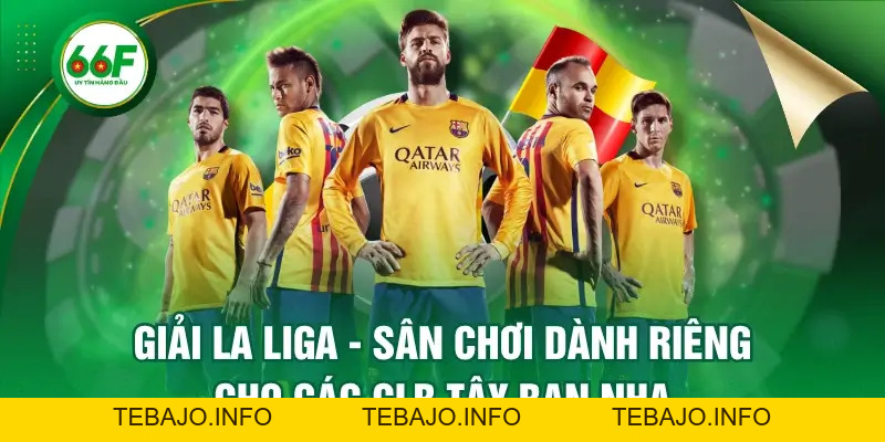 Giải La Liga - Sân Chơi Dành Riêng Cho Các CLB Tây Ban Nha - TEBAJO