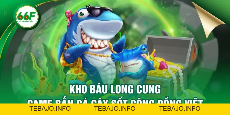 Kho Báu Long Cung - Game Bắn Cá Gây Sốt Cộng Đồng Việt - TEBAJO