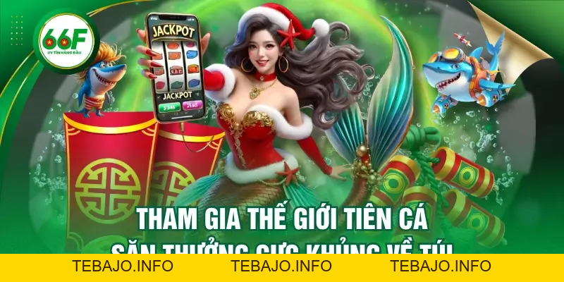Tham Gia Thế Giới Tiên Cá - Săn Thưởng Cực Khủng Về Túi - TEBAJO