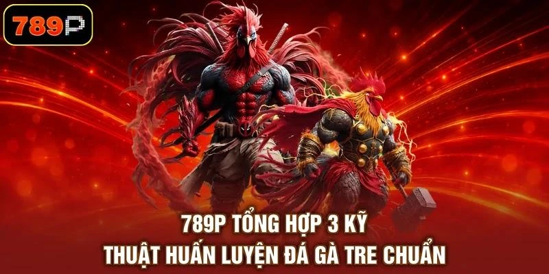 Đá Gà Tre Và 3 Kỹ Thuật Huấn Luyện Chiến Kê Hiệu Quả - TEBAJO Đá Gà Tre Và 3 Kỹ Thuật Huấn Luyện Chiến Kê Hiệu Quả - TEBAJO