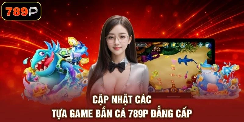 Bắn Cá 789P - Săn Cá Đổi Thưởng, Trải Nghiệm Giải Trí - TEBAJO