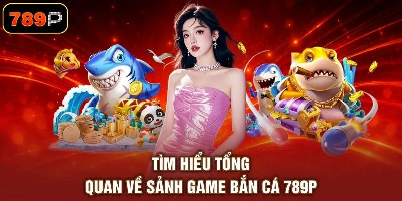 Bắn Cá 789P - Săn Cá Đổi Thưởng, Trải Nghiệm Giải Trí - TEBAJO